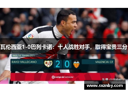 瓦伦西亚1-0巴列卡诺:十人战胜对手,取得宝贵三分 瓦伦西亚1-0巴列卡诺:十人战胜对手,取得宝贵三分